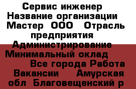 Сервис-инженер › Название организации ­ Мастер, ООО › Отрасль предприятия ­ Администрирование › Минимальный оклад ­ 120 000 - Все города Работа » Вакансии   . Амурская обл.,Благовещенский р-н